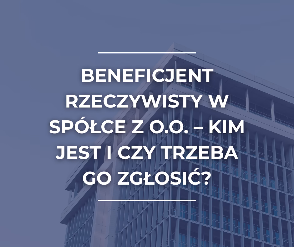Beneficjent rzeczywisty w spółce z o.o. – kim jest i czy trzeba go zgłosić?